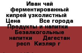 Иван-чай ферментированный(кипрей узколистный) › Цена ­ 120 - Все города Продукты и напитки » Безалкогольные напитки   . Дагестан респ.,Кизляр г.